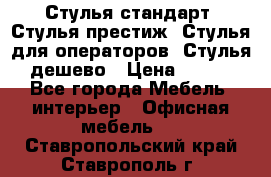 Стулья стандарт, Стулья престиж, Стулья для операторов, Стулья дешево › Цена ­ 450 - Все города Мебель, интерьер » Офисная мебель   . Ставропольский край,Ставрополь г.